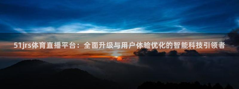 51jrs体育直播平台：全面升级与用户体验优化的智能科技引领者